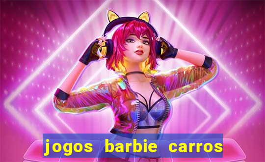 jogos barbie carros suas amigas