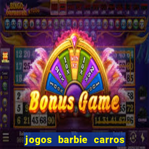 jogos barbie carros suas amigas