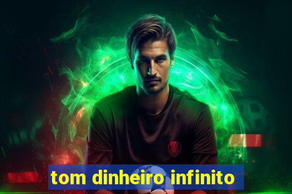 tom dinheiro infinito