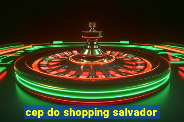 cep do shopping salvador