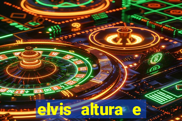 elvis altura e peso elvis bugalu altura e