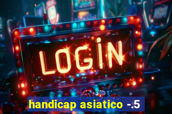 handicap asiatico -.5