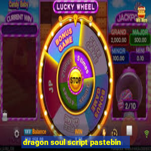 dragon soul script pastebin