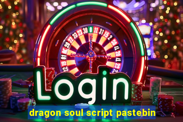 dragon soul script pastebin