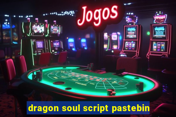 dragon soul script pastebin