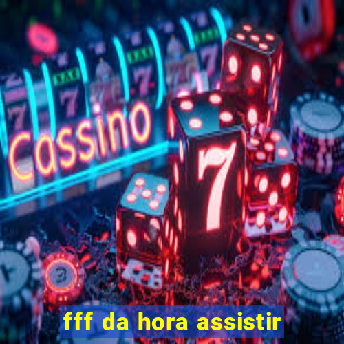 fff da hora assistir