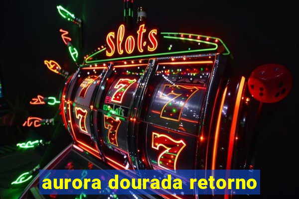 aurora dourada retorno