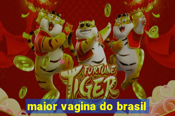 maior vagina do brasil