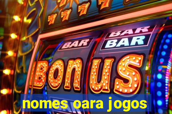 nomes oara jogos