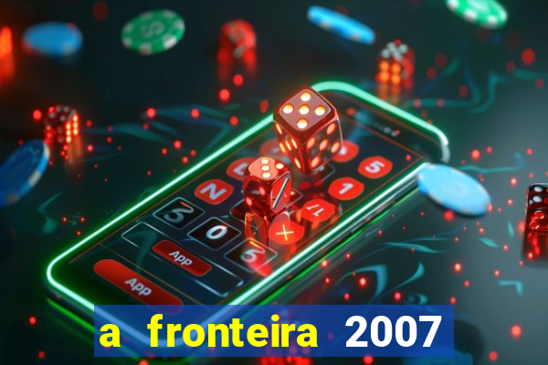 a fronteira 2007 filme completo download