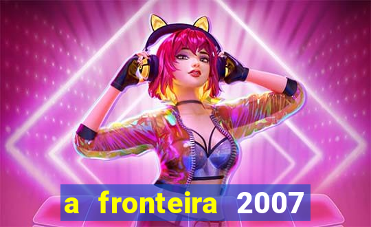 a fronteira 2007 filme completo download