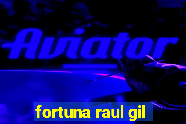 fortuna raul gil