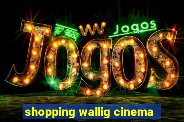 shopping wallig cinema