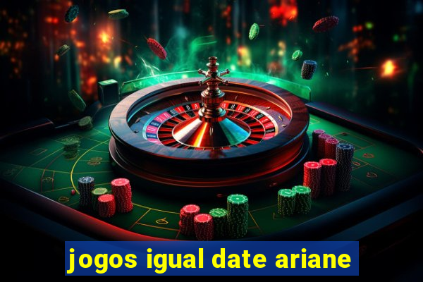 jogos igual date ariane