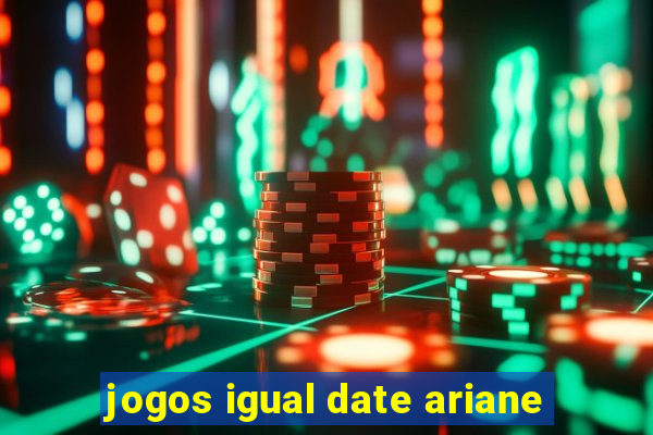 jogos igual date ariane