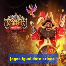 jogos igual date ariane