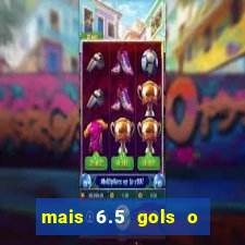 mais 6.5 gols o que significa