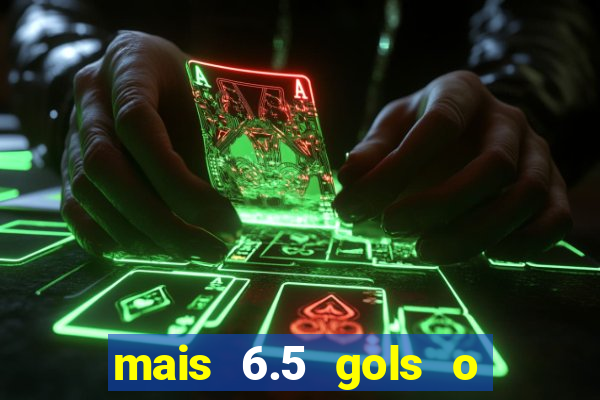 mais 6.5 gols o que significa