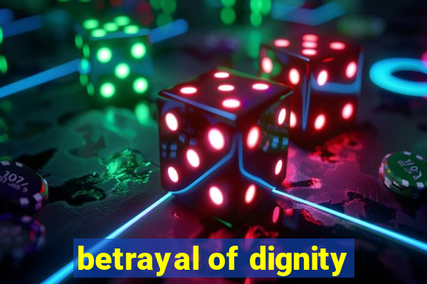 betrayal of dignity