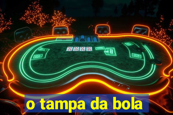 o tampa da bola