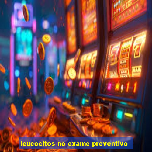 leucocitos no exame preventivo