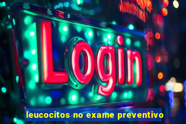 leucocitos no exame preventivo