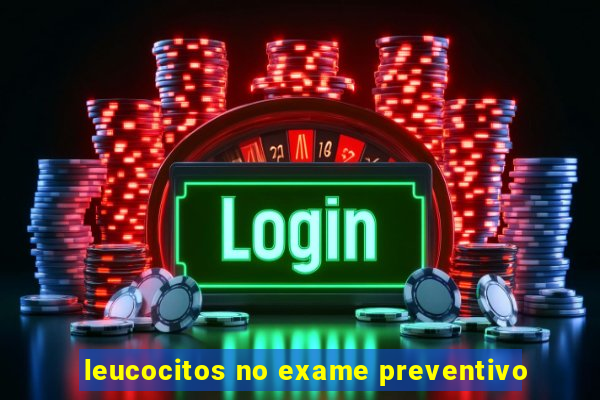 leucocitos no exame preventivo