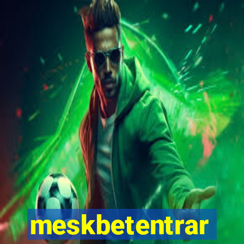 meskbetentrar