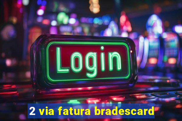 2 via fatura bradescard