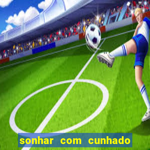 sonhar com cunhado que bicho jogar