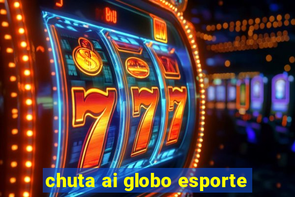 chuta ai globo esporte