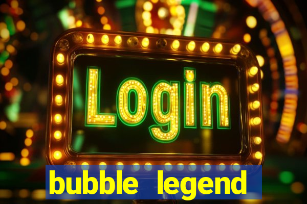 bubble legend ganhar dinheiro