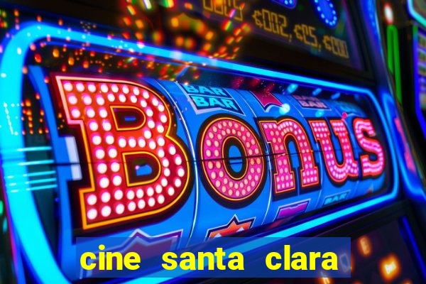 cine santa clara filmes em cartaz