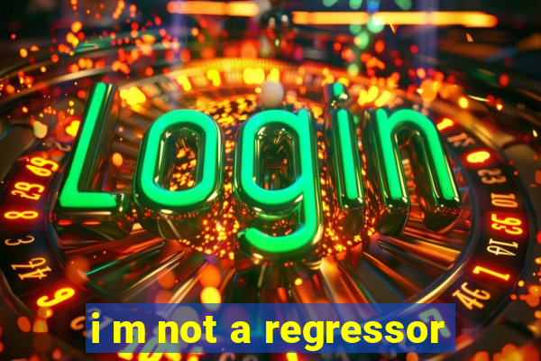 i m not a regressor