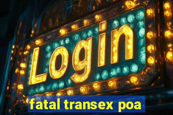 fatal transex poa