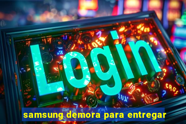 samsung demora para entregar