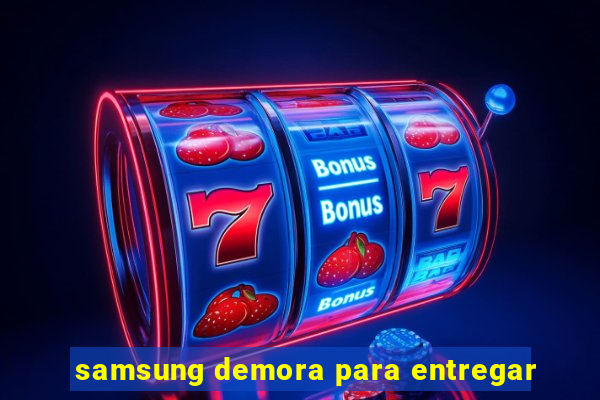 samsung demora para entregar