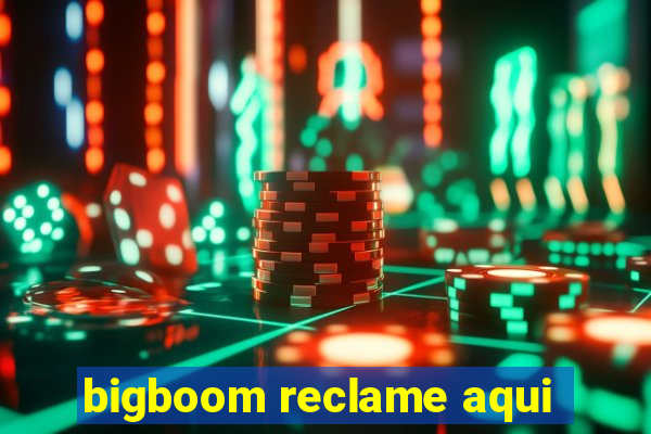 bigboom reclame aqui