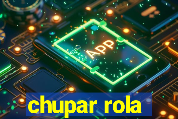 chupar rola