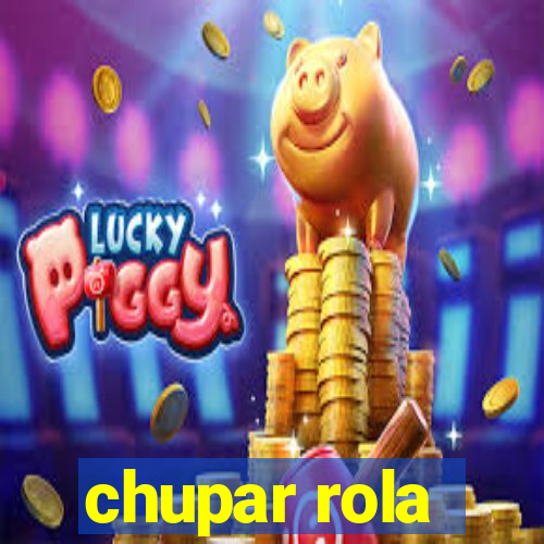 chupar rola