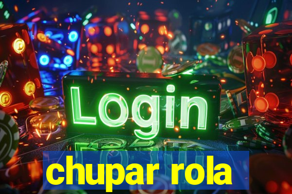 chupar rola