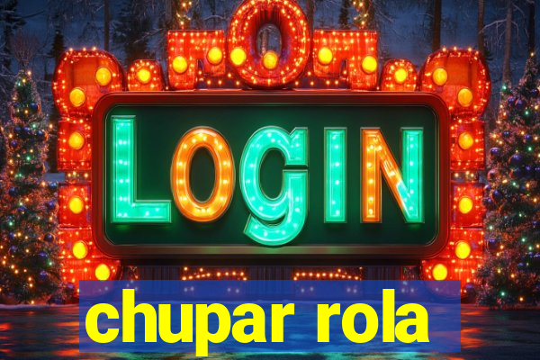 chupar rola