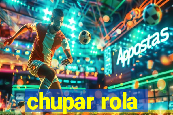 chupar rola