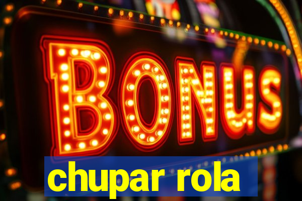 chupar rola