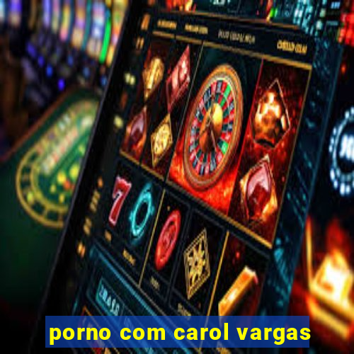 porno com carol vargas