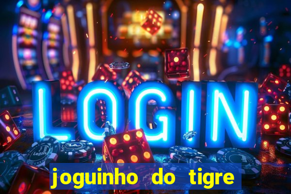 joguinho do tigre para ganhar dinheiro