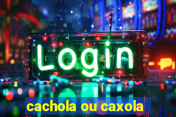 cachola ou caxola