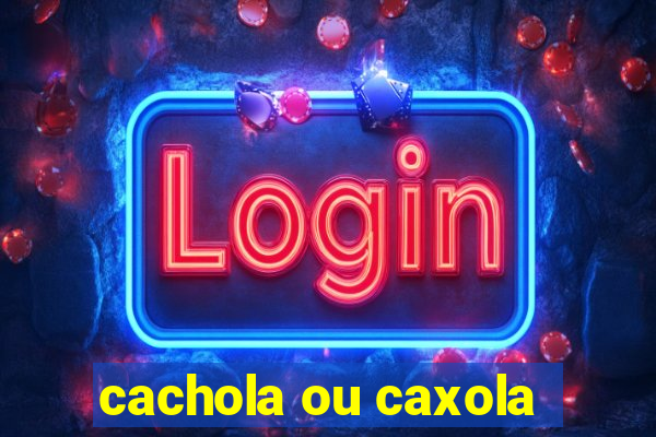 cachola ou caxola