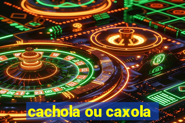 cachola ou caxola