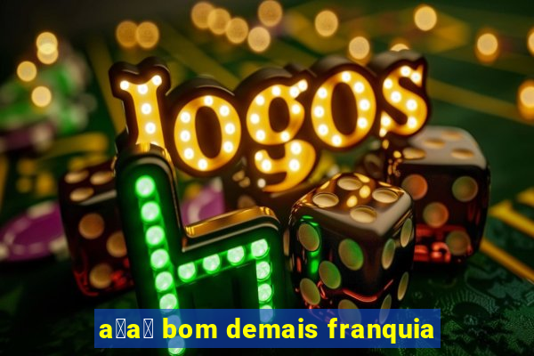 a莽a铆 bom demais franquia